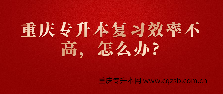 重庆专升本复习效率不高，怎么办?