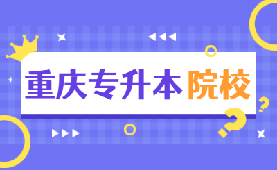 2021年重庆专升本各大招生院校