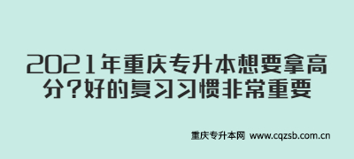 2021年重庆专升本想要拿高分?好的复习习惯非常重要