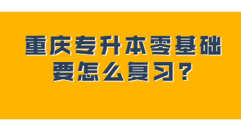 重庆专升本零基础要怎么复习?