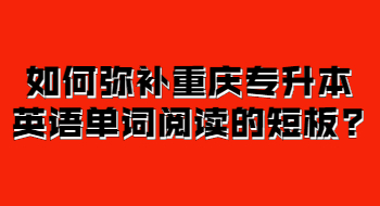 如何弥补重庆专升本英语单词阅读的短板?