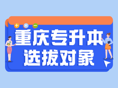 2021年重庆专升本选拔对象