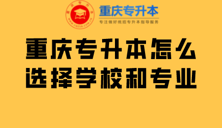 重庆专升本怎么选择学校和专业.png