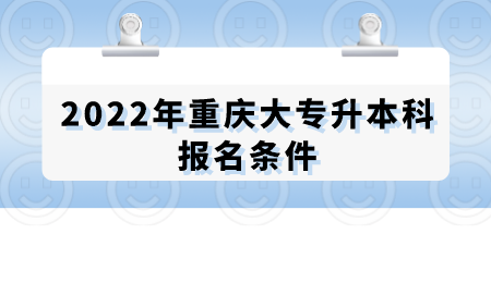 2022年重庆大专升本科报名条件.png