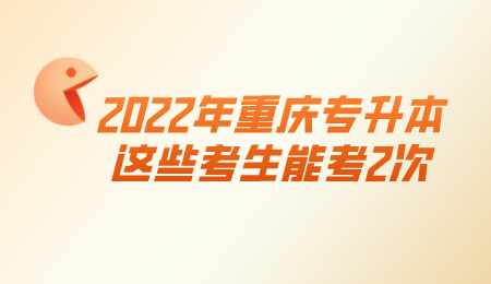 2022年重庆专升本这些考生能考2次.png