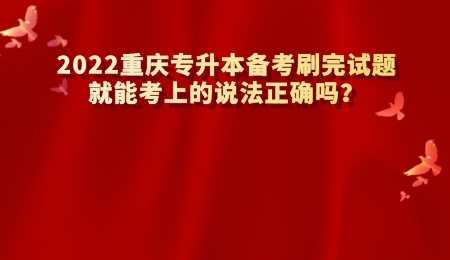 2022重庆专升本备考刷完试题就能考上的说法正确吗.jpg