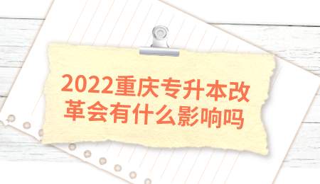 2022重庆专升本改革会有什么影响吗.png