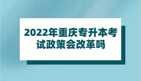 2022年重庆专升本考试政策会改革吗.png