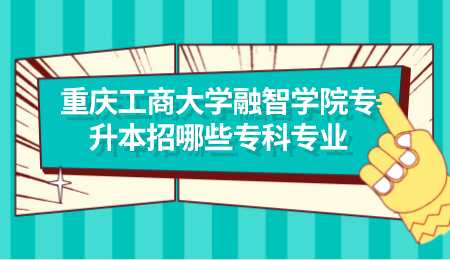 重庆工商大学融智学院专升本招哪些专科专业.png