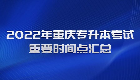 2022年重庆专升本考试重要时间点汇总.jpg