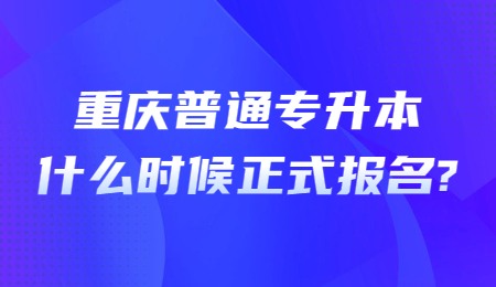 重庆普通专升本什么时候正式报名？.jpg