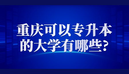 重庆可以专升本的大学有哪些？.jpg