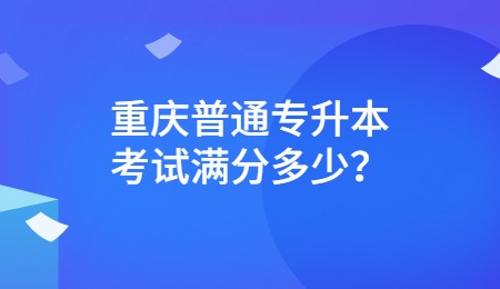 重庆普通专升本考试满分多少？.jpg