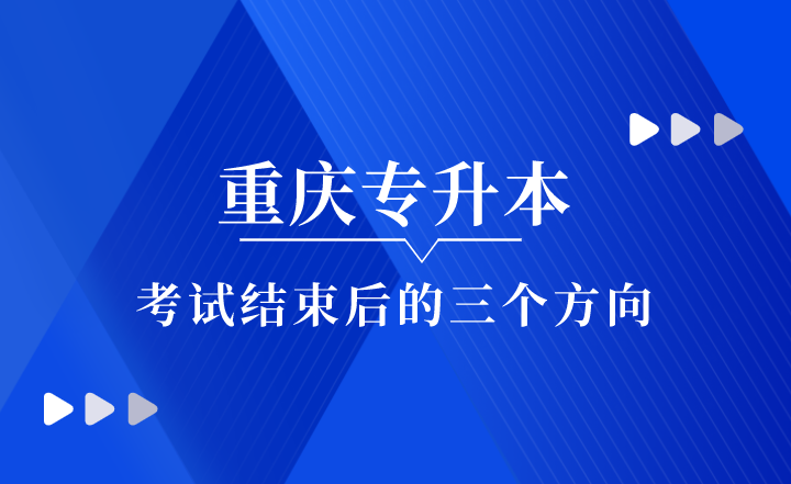 重庆专升本考试结束后的三个方向