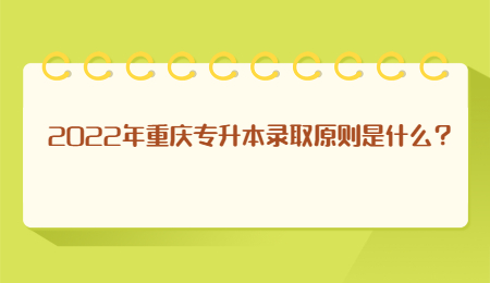 2022年重庆专升本录取原则是什么？.jpg