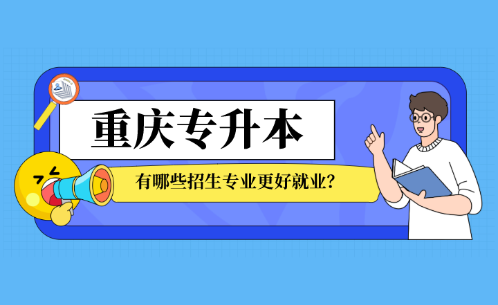 重庆专升本有哪些招生专业更好就业？