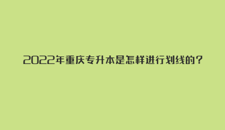 2022年重庆专升本是怎样进行划线的？.jpg