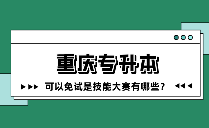 重庆专升本可以免试是技能大赛有哪些？