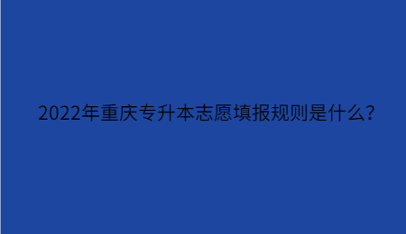 2022年重庆专升本志愿填报规则是什么？.jpg