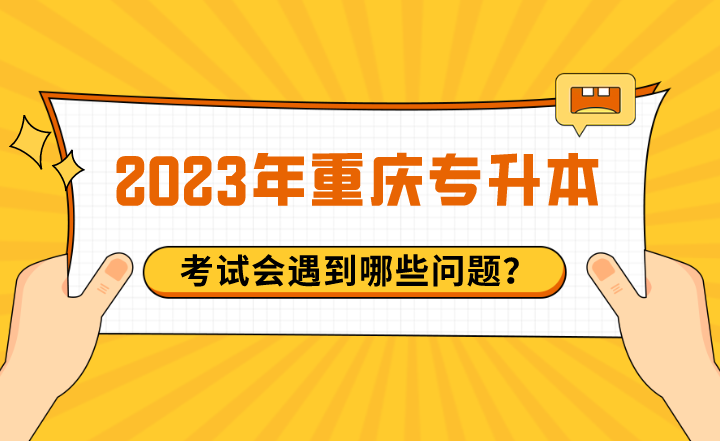 2023年重庆专升本考试会遇到哪些问题？