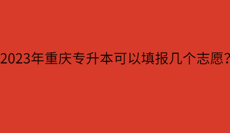 2023年重庆专升本可以填报几个志愿？.jpg