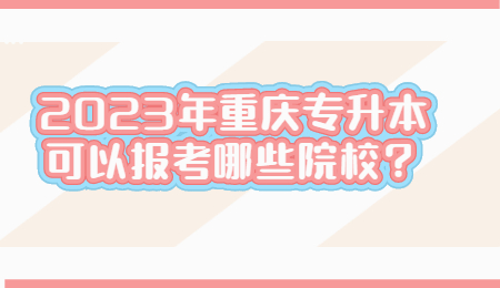 2023年重庆专升本可以报考哪些院校？.jpg