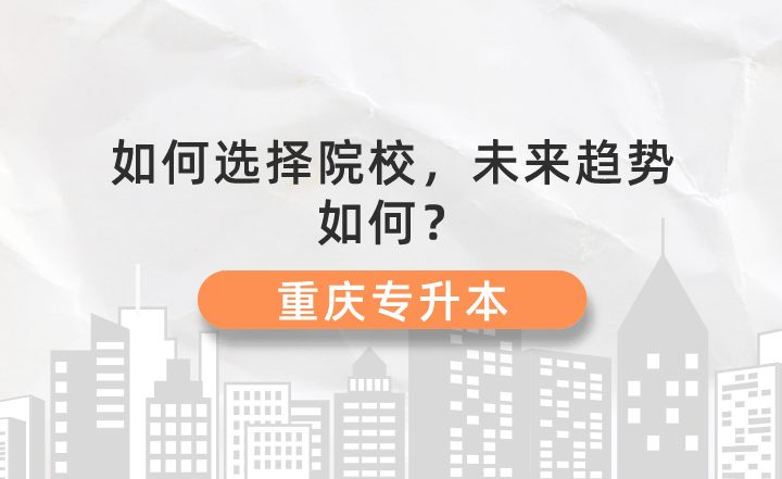 重庆专升本如何选择院校，未来趋势如何？