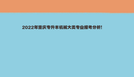 2022年重庆专升本机械大类专业报考分析！.jpg