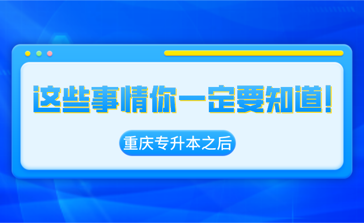 重庆专升本之后，这些事情你一定要知道！