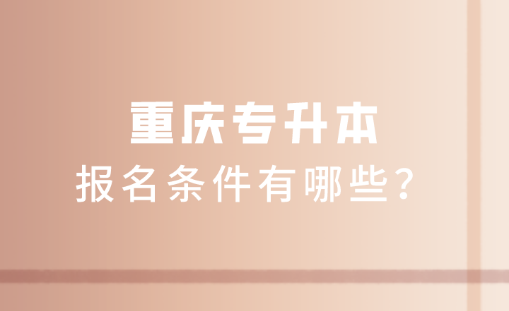 2023年重庆专升本报名条件有哪些？