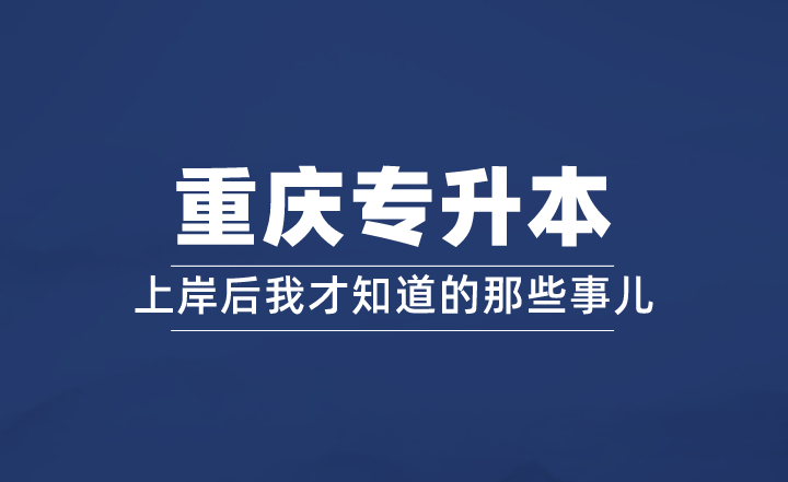 重庆专升本上岸后我才知道的那些事儿！