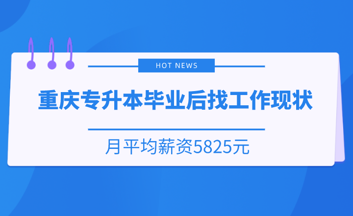 重庆专升本毕业后找工作现状，月平均薪资5825元