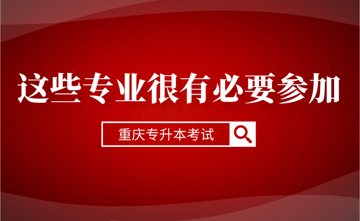 这些专业很有必要参加重庆专升本考试？