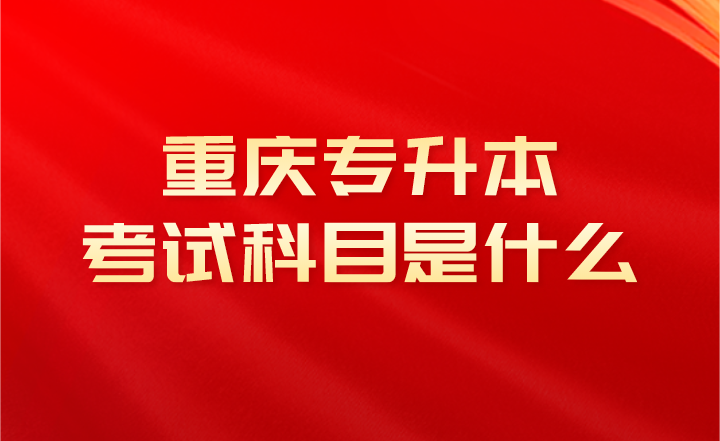 2023年重庆专升本考试科目是什么？