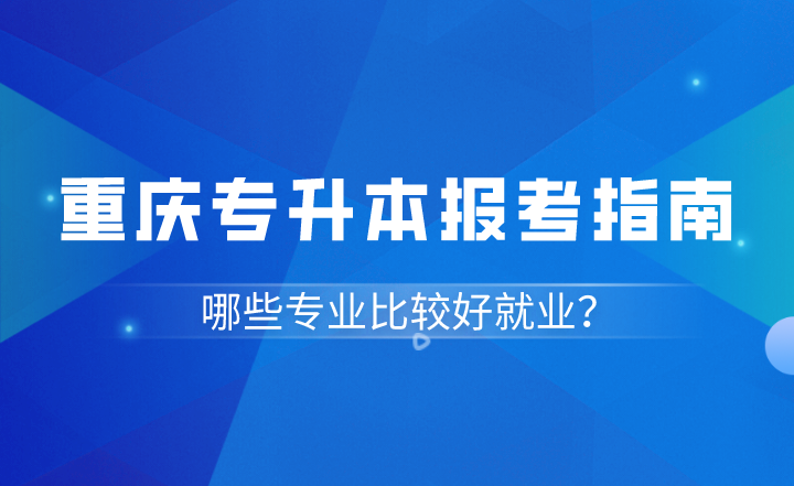 重庆统招专升本哪些专业比较好就业？