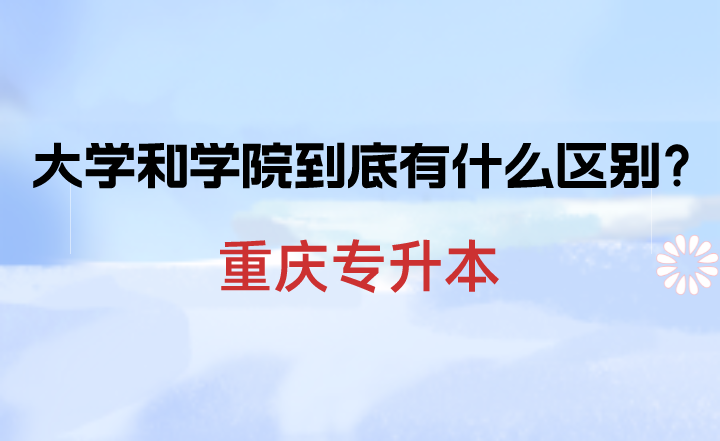 重庆专升本大学和学院到底有什么区别？