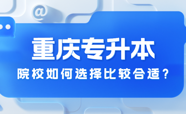 2023年重庆专升本院校如何选择比较合适？