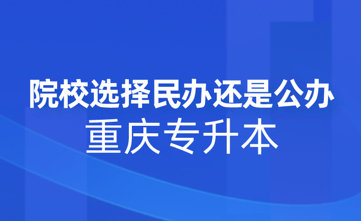 重庆专升本院校选择民办还是公办?