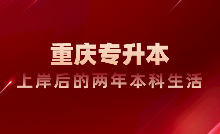 如何规划重庆专升本上岸后的两年本科生活？