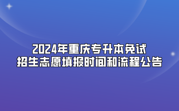 2024年重庆专升本免试招生志愿填报时间和流程公告