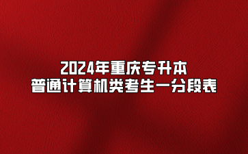 2024年重庆专升本普通计算机类考生一分段表