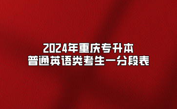 2024年重庆专升本普通英语类考生一分段表