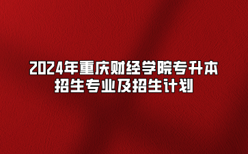 2024年重庆财经学院专升本招生专业及招生计划