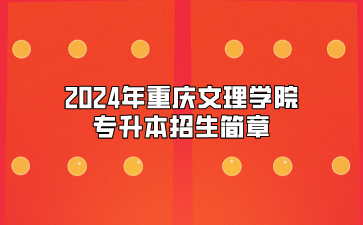 2024年重庆文理学院专升本招生简章