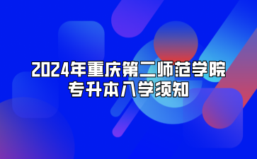 2024年重庆第二师范学院专升本入学须知