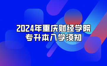 2024年重庆财经学院专升本入学须知