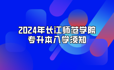 2024年长江师范学院专升本入学须知