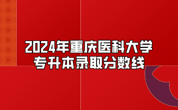 2024年重庆医科大学专升本录取分数线