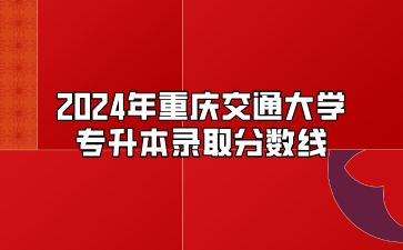 2024年重庆交通大学专升本录取分数线