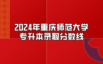 2024年重庆师范大学专升本录取分数线